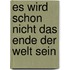 Es wird schon nicht das Ende der Welt sein