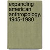 Expanding American Anthropology, 1945-1980 door Nancy K. Peske