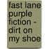 Fast Lane Purple Fiction - Dirt On My Shoe