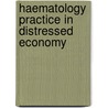 Haematology Practice In Distressed Economy by Peter Okeke