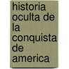 Historia Oculta De La Conquista De America by Gabriel Sanchez Sorondo