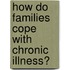 How Do Families Cope with Chronic Illness?