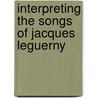 Interpreting the Songs of Jacques Leguerny door Mary Dibbern