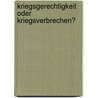 Kriegsgerechtigkeit Oder Kriegsverbrechen? by Andreas Grimmel