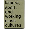 Leisure, Sport, and Working Class Cultures by Hart Cantelon