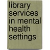 Library Services In Mental Health Settings by Medical Library Association