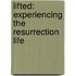 Lifted: Experiencing The Resurrection Life