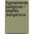 Ligeramente Peligroso / Slightly Dangerous