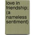 Love In Friendship; (A Nameless Sentiment)