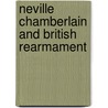 Neville Chamberlain And British Rearmament door John Ruggiero