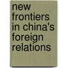 New Frontiers In China's Foreign Relations door Ren Xiao