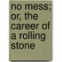 No Mess; Or, The Career Of A Rolling Stone