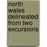 North Wales Delineated From Two Excursions by William Bingley
