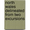 North Wales Delineated From Two Excursions door William Bingley