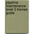 Pipeline Maintenance Level 3 Trainee Guide