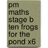 Pm Maths Stage B Ten Frogs For The Pond X6