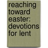 Reaching Toward Easter: Devotions For Lent door Derek Maul