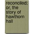 Reconciled; Or, The Story Of Hawthorn Hall