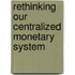 Rethinking Our Centralized Monetary System