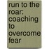 Run To The Roar: Coaching To Overcome Fear
