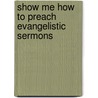 Show Me How To Preach Evangelistic Sermons door R. Larry Moyer