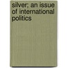 Silver; An Issue Of International Politics door Samuel Dana Horton