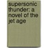 Supersonic Thunder: A Novel Of The Jet Age