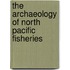 The Archaeology Of North Pacific Fisheries