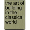 The Art Of Building In The Classical World door John R. Senseney