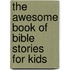 The Awesome Book Of Bible Stories For Kids