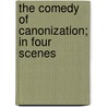 The Comedy Of Canonization; In Four Scenes door Milo Mahan