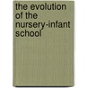 The Evolution Of The Nursery-Infant School by Nanette Whitbread