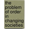 The Problem Of Order In Changing Societies by Lyman L. Johnson