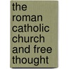 The Roman Catholic Church And Free Thought by John Baptist Purcell