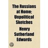The Russians At Home; Unpolitical Sketches by Henry Sutherland Edwards