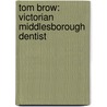 Tom Brow: Victorian Middlesborough Dentist by Anthony Brown