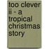 Too Clever Ii - A Tropical Christmas Story