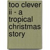 Too Clever Ii - A Tropical Christmas Story by Julia E. Antoine