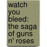 Watch You Bleed: The Saga Of Guns N' Roses door Stephen Davis