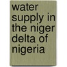 Water Supply In The Niger Delta Of Nigeria door Orish Ebere Orisakwe