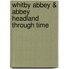 Whitby Abbey & Abbey Headland Through Time door Alan Whitworth