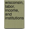 Wisconsin, Labor, Income, And Institutions by Marianne Johnson