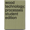 Wood Technology; Processes Student Edition door McGraw-Hill/Glencoe