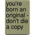 You'Re Born An Original - Don't Die A Copy