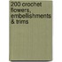 200 Crochet Flowers, Embellishments & Trims
