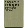 A Beginner's Guide To The Steinsaltz Talmud by Judith Z. Abrams