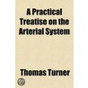 A Practical Treatise On The Arterial System door Thomas Turner