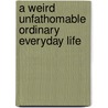 A Weird Unfathomable Ordinary Everyday Life door William Bridges