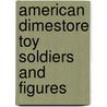 American Dimestore Toy Soldiers and Figures by Norman Joplin