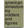 American Dimestore Toy Soldiers and Figures door Norman Joplin